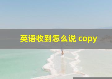 英语收到怎么说 copy